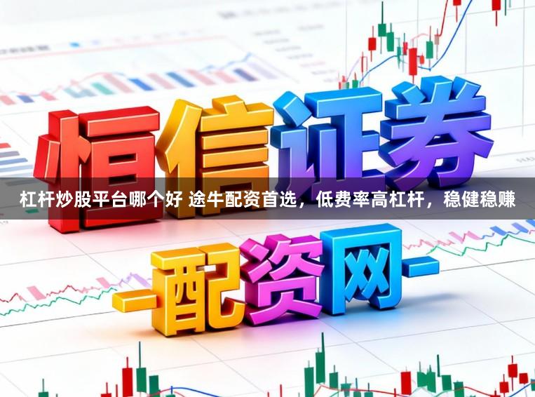 杠杆炒股平台哪个好 途牛配资首选，低费率高杠杆，稳健稳赚