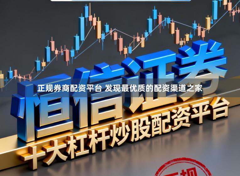 正规券商配资平台 发现最优质的配资渠道之家