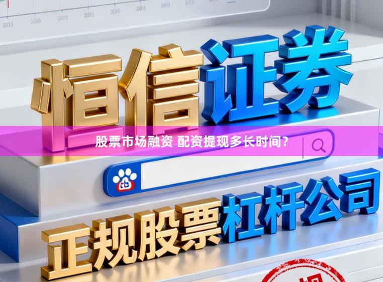 股票市场融资 配资提现多长时间？