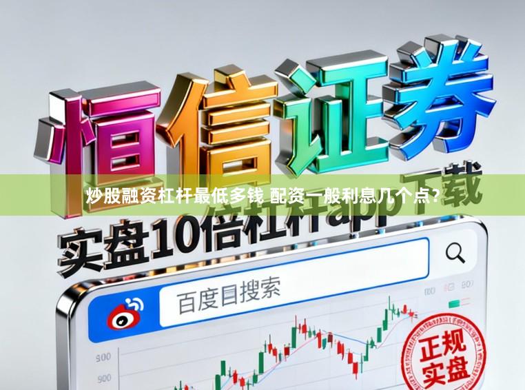 炒股融资杠杆最低多钱 配资一般利息几个点？