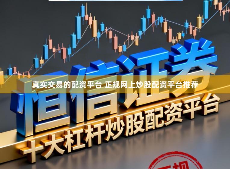 真实交易的配资平台 正规网上炒股配资平台推荐