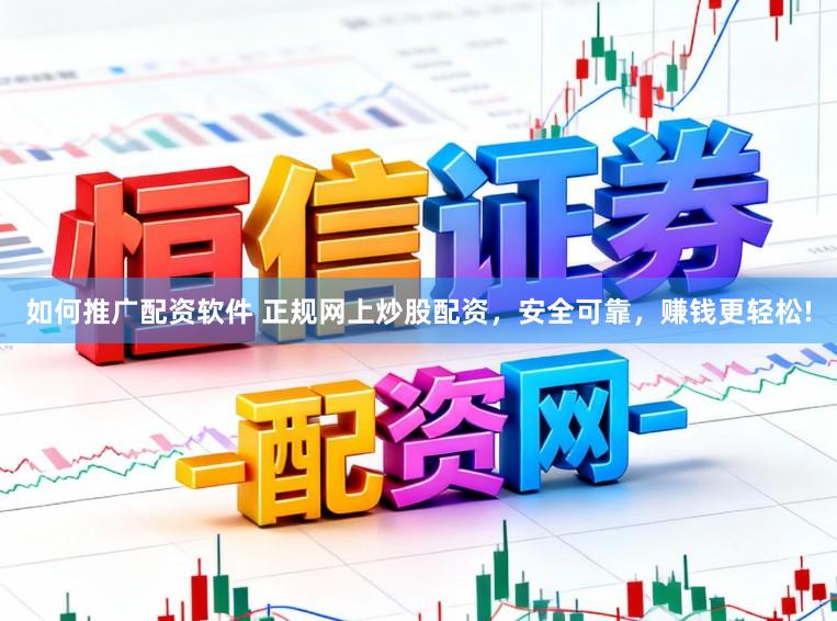 如何推广配资软件 正规网上炒股配资，安全可靠，赚钱更轻松!