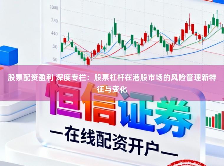 股票配资盈利 深度专栏：股票杠杆在港股市场的风险管理新特征与变化
