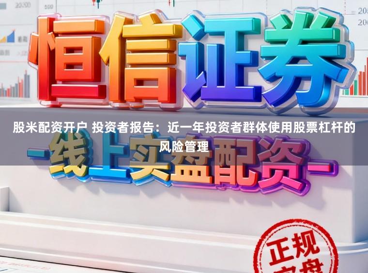 股米配资开户 投资者报告：近一年投资者群体使用股票杠杆的风险管理