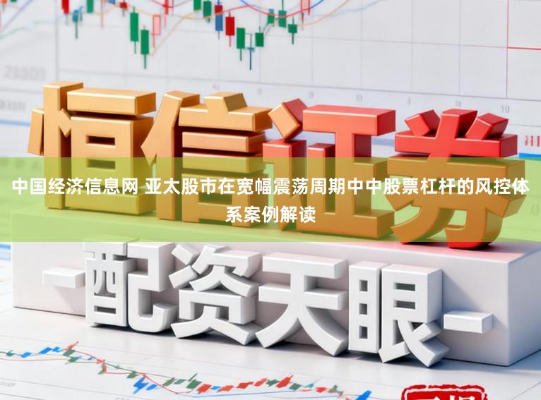 中国经济信息网 亚太股市在宽幅震荡周期中中股票杠杆的风控体系案例解读