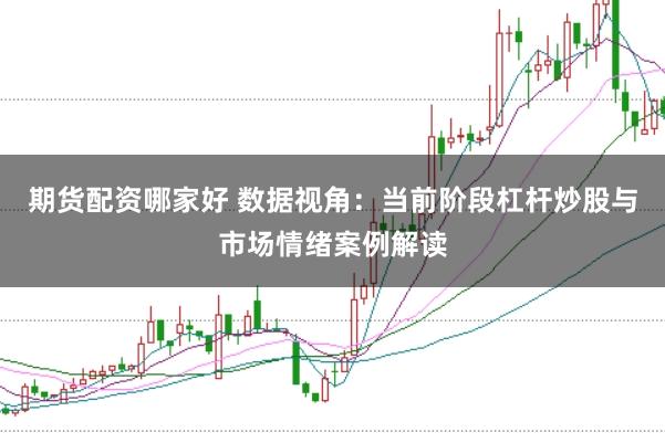 期货配资哪家好 数据视角：当前阶段杠杆炒股与市场情绪案例解读
