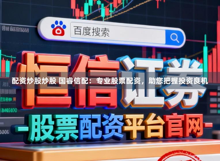 配资炒股炒股 国睿信配：专业股票配资，助您把握投资良机