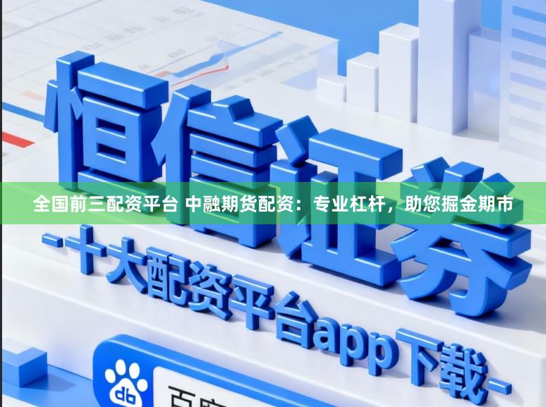 全国前三配资平台 中融期货配资：专业杠杆，助您掘金期市