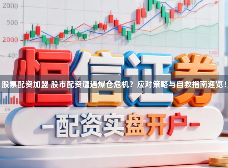 股票配资加盟 股市配资遭遇爆仓危机？应对策略与自救指南速览！