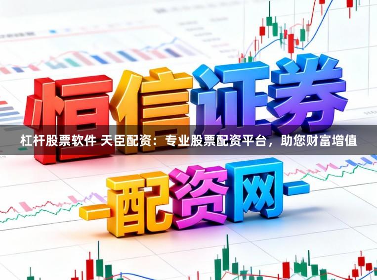 杠杆股票软件 天臣配资：专业股票配资平台，助您财富增值