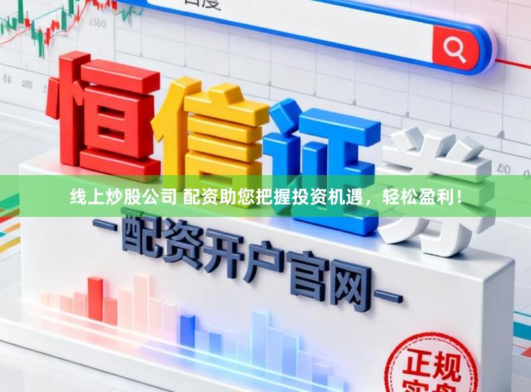 线上炒股公司 配资助您把握投资机遇,轻松盈利!