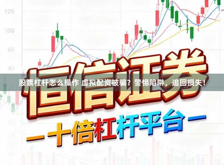 股票杠杆怎么操作 虚拟配资被骗？警惕陷阱，追回损失！
