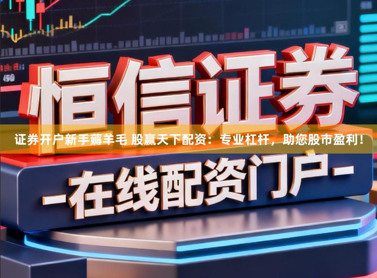 证券开户新手薅羊毛 股赢天下配资：专业杠杆，助您股市盈利！
