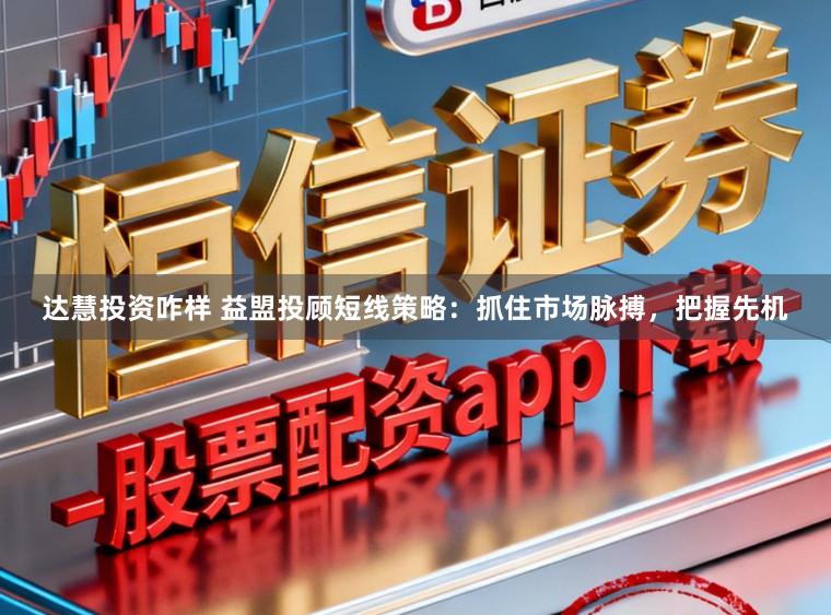 达慧投资咋样 益盟投顾短线策略：抓住市场脉搏，把握先机